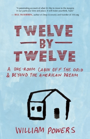 Twelve by Twelve: A One-Room Cabin Off the Grid and Beyond the American Dream (2010) by William Powers