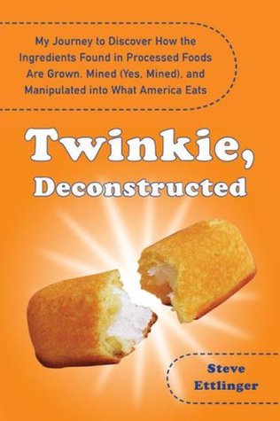 Twinkie, Deconstructed: My Journey to Discover How the Ingredients Found in Processed Foods Are Grown, Mined (Yes, Mined), and Manipulated Into What America Eats (2007) by Steve Ettlinger