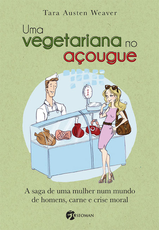 Uma vegetariana no açougue: A saga de uma mulher num mundo de homens, carne e crise moral (2010) by Tara Austen Weaver