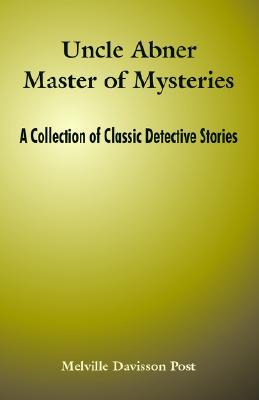 Uncle Abner Master of Mysteries: A Collection of Classic Detective Stories (2004) by Melville Davisson Post