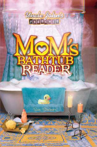 Uncle John's Presents: Mom's Bathtub Reader (2004) by Sue Steiner
