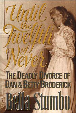 Until the Twelfth of Never: The Deadly Divorce of Dan & Betty Broderick (1993) by Bella Stumbo