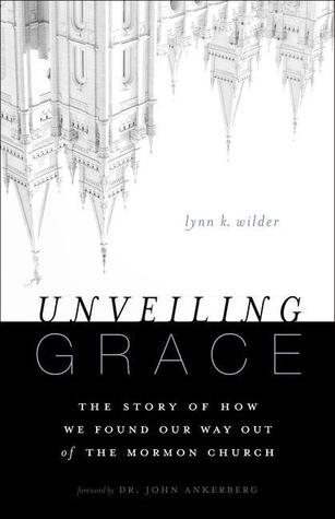 Unveiling Grace: The Story of How We Found Our Way Out of the Mormon Church (2013) by Lynn K. Wilder