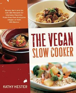 Vegan Slow Cooker: Simply Set It and Go with 150 Recipes for Intensely Flavorful, Fuss-Free Fare Everyone (Vegan or Not (2013) by Kathy Hester