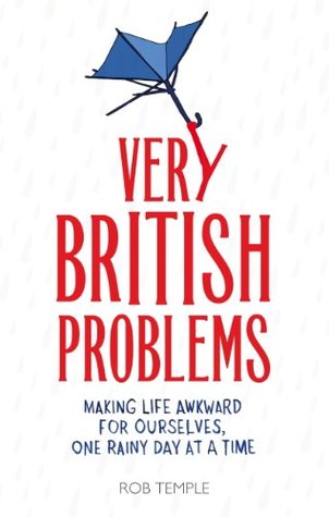 Very British Problems (all device version): Making Life Awkward for Ourselves, One Rainy Day at a Time (2013) by Rob Temple