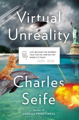 Virtual Unreality: Just Because the Internet Told You, How Do You Know It's True? (2014) by Charles Seife