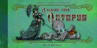 Walking Your Octopus: A Guidebook to the Domesticated Cephalopod (2013) by Brian Kesinger