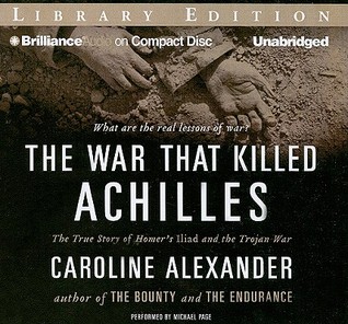 War That Killed Achilles, The: The True Story of Homer's Iliad and the Trojan War (2009) by Caroline Alexander