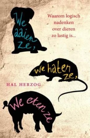 We aaien ze, we haten ze, we eten ze: waarom logisch nadenken over dieren zo lastig is (2010) by Hal Herzog