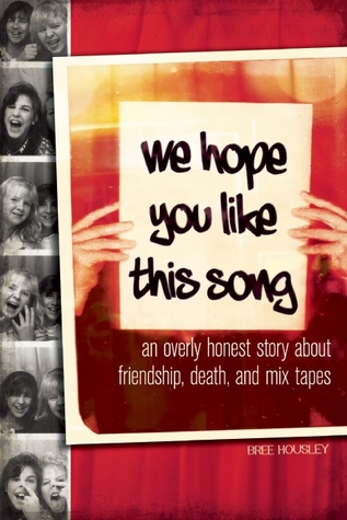 We Hope You Like This Song: An Overly Honest Story about Friendship, Death, and Mix Tapes (2012) by Bree Housley