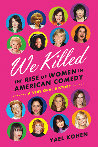 We Killed: The Rise of Women in American Comedy (2012) by Yael Kohen