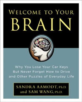 Welcome to Your Brain: Why You Lose Your Car Keys But Never Forget How To Drive and Other Puzzles of Everyday Behavior (2008) by Sandra Aamodt