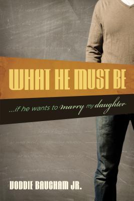 What He Must Be: If He Wants to Marry My Daughter (2009) by Voddie T. Baucham Jr.