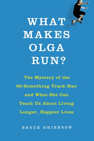 What Makes Olga Run?: The Mystery of the Ninety-Something Track Star Who Is Smashing Records and Outpacing Time, and What She Can Teach Us About How to Live (2014)