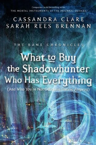 What to Buy the Shadowhunter Who Has Everything [And Who You're Not Officially Dating Anyway] (2013) by Cassandra Clare