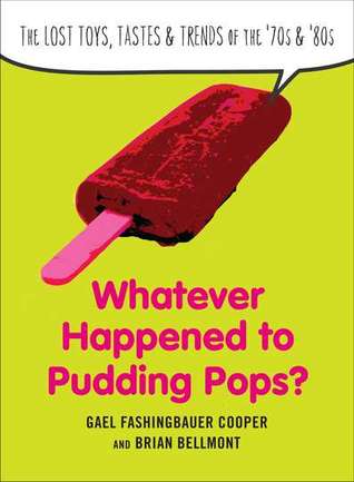 Whatever Happened to Pudding Pops?: The Lost Toys, Tastes, and Trends of the 70s and 80s (2011)