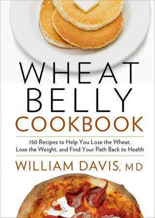 Wheat Belly Cookbook: 150 Recipes to Help You Lose the Wheat, Lose the Weight, and Find Your Path Back to Health (2012) by William  Davis