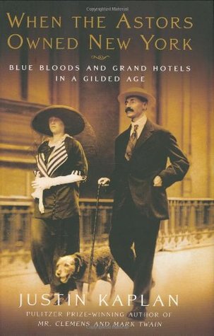 When the Astors Owned New York: Blue Bloods & Grand Hotels in a Gilded Age (2006) by Justin Kaplan