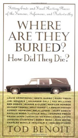 Where Are They Buried?: How Did They Die? Fitting Ends and Final Resting Places of the Famous, Infamous, and Noteworthy (2003) by Tod Benoit