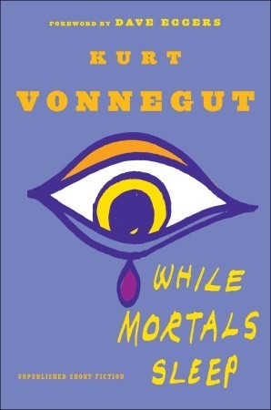 While Mortals Sleep: Unpublished Short Fiction (2011) by Kurt Vonnegut