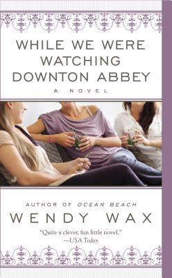 While We Were Watching Downton Abbey (2013) by Wendy  Wax