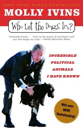 Who Let the Dogs In?: Incredible Political Animals I Have Known (2005) by Molly Ivins