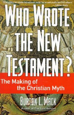 Who Wrote the New Testament? The Making of the Christian Myth (1996) by Burton L. Mack