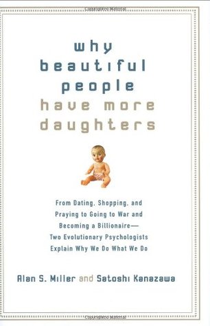 Why Beautiful People Have More Daughters: From Dating, Shopping, and Praying to Going to War and Becoming a Billionaire-- Two Evolutionary Psychologists Explain Why We Do What WeDo (2007) by Alan S. Miller