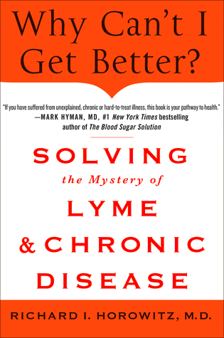 Why Can't I Get Better?: Solving the Mystery of Lyme and Chronic Disease (2013) by Richard I. Horowitz