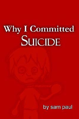 Why I Committed Suicide (2004) by Sam Paul