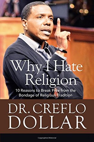 Why I Hate Religion: 10 Reasons to Break Free from the Bondage of Religious Tradition (2015) by Creflo A. Dollar