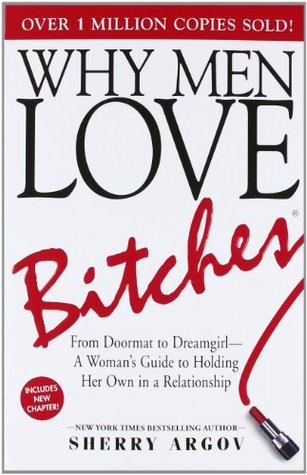 Why Men Love Bitches: From Doormat to Dreamgirl - A Woman's Guide to Holding Her Own in a Relationship (2002) by Sherry Argov