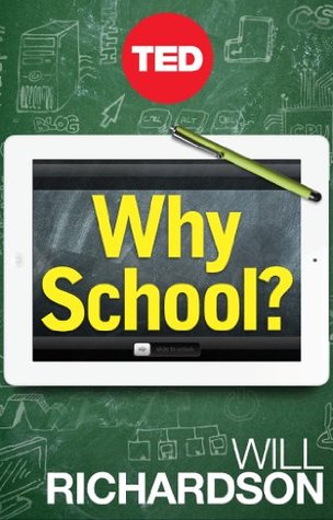 Why School?: How Education Must Change When Learning and Information Are Everywhere (2012) by Will Richardson