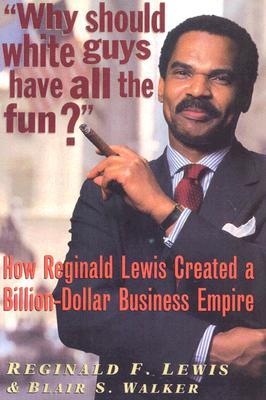 Why Should White Guys Have All the Fun?: How Reginald Lewis Created a Billion-Dollar Business Empire (2005) by Blair S. Walker