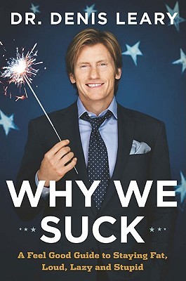 Why We Suck: A Feel Good Guide to Staying Fat, Loud, Lazy and Stupid (2008) by Denis Leary