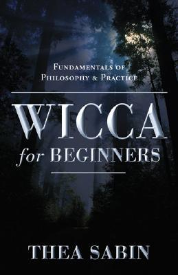 Wicca for Beginners: Fundamentals of Philosophy & Practice (2006) by Thea Sabin