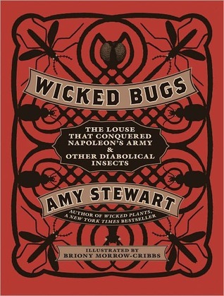 Wicked Bugs: The Louse That Conquered Napoleon's Army & Other Diabolical Insects (2011) by Amy Stewart