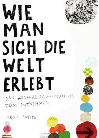 Wie man sich die Welt erlebt: Das Alltags-Museum zum Mitnehmen (2011)