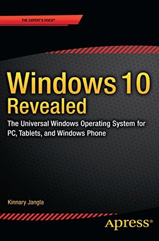 Windows 10 Revealed: The Universal Windows Operating System for PC, Tablets, and Windows Phone (2015) by Kinnary Jangla