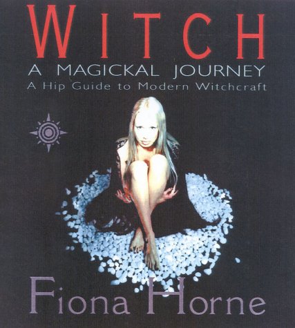 Witch: A Magikal Journey- A Hip Guide to Modern Witchcraft (2001) by Fiona Horne