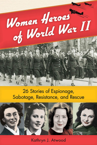 Women Heroes of World War II: 26 Stories of Espionage, Sabotage, Resistance, and Rescue (2011)