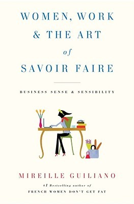 Women, Work & the Art of Savoir Faire: Business Sense & Sensibility (2009) by Mireille Guiliano