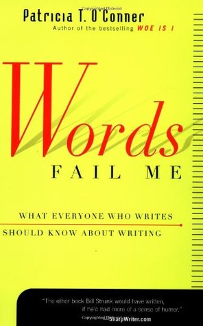 Words Fail Me: What Everyone Who Writes Should Know about Writing (2000) by Patricia T. O'Conner