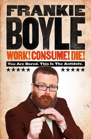 Work! Consume! Die!: You Are Bored. This is the Antidote (2011) by Frankie Boyle