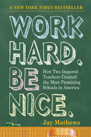 Work Hard. Be Nice.: How Two Inspired Teachers Created the Most Promising Schools in America (2009) by Jay Mathews