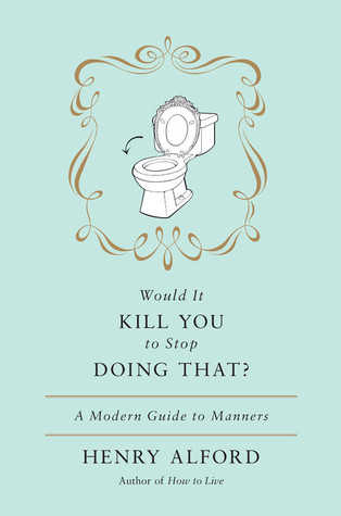 Would It Kill You to Stop Doing That: A Modern Guide to Manners (2012) by Henry Alford