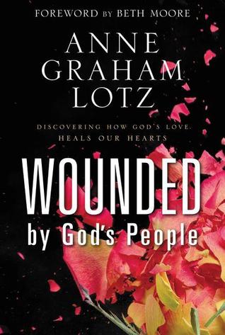 Wounded by God's People: Discovering How God's Love Heals Our Hearts (2013) by Anne Graham Lotz