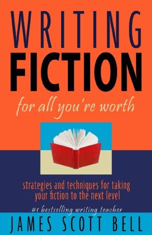 Writing Fiction for All You're Worth: Strategies and Techniques for Taking Your Fiction to the Next Level (2000) by James Scott Bell