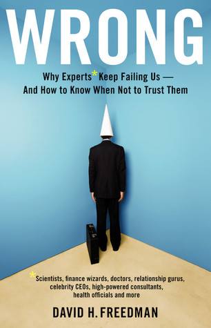 Wrong: Why Experts Keep Failing Us and How to Know When Not to Trust Them (2010) by David H. Freedman