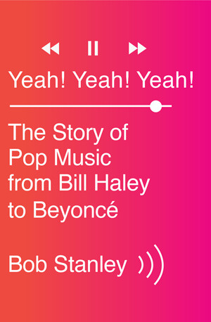 Yeah! Yeah! Yeah!: The Story of Pop Music from Bill Haley to Beyonce (2014) by Bob Stanley